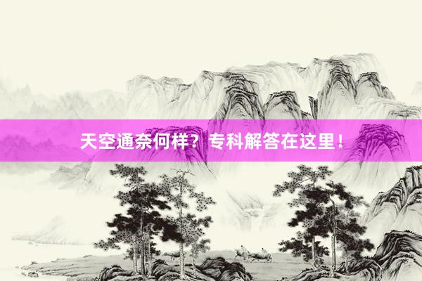天空通奈何样？专科解答在这里！