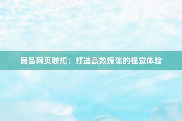 居品网页联想：打造高效振荡的视觉体验