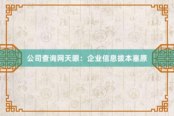 公司查询网天眼：企业信息拔本塞原